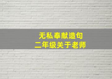 无私奉献造句二年级关于老师