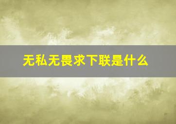 无私无畏求下联是什么