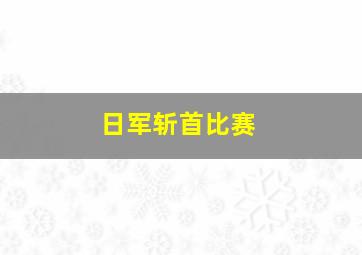 日军斩首比赛