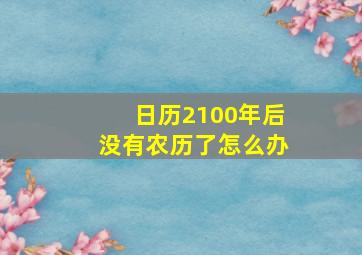 日历2100年后没有农历了怎么办