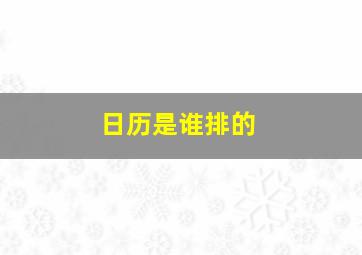 日历是谁排的