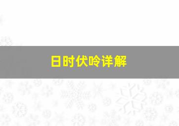 日时伏呤详解