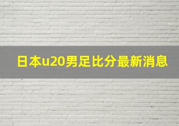 日本u20男足比分最新消息