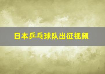 日本乒乓球队出征视频