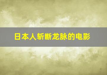 日本人斩断龙脉的电影