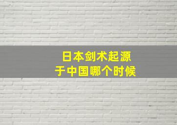 日本剑术起源于中国哪个时候