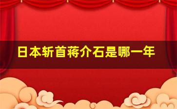 日本斩首蒋介石是哪一年