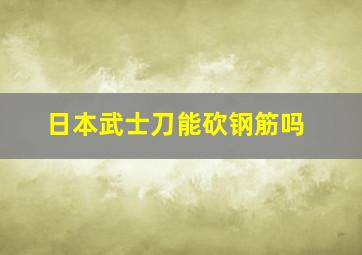 日本武士刀能砍钢筋吗