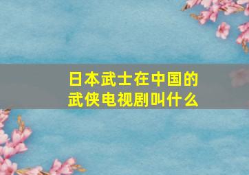 日本武士在中国的武侠电视剧叫什么