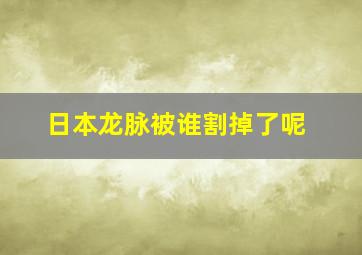 日本龙脉被谁割掉了呢