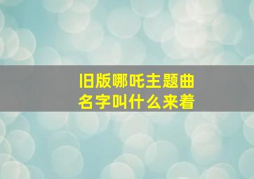 旧版哪吒主题曲名字叫什么来着