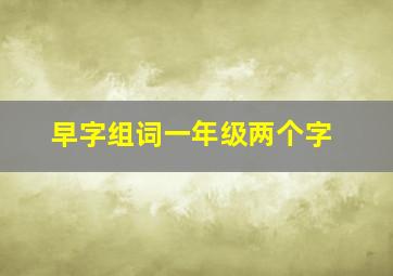 早字组词一年级两个字