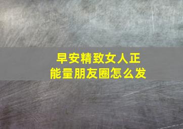 早安精致女人正能量朋友圈怎么发