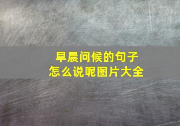 早晨问候的句子怎么说呢图片大全