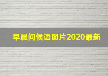 早晨问候语图片2020最新