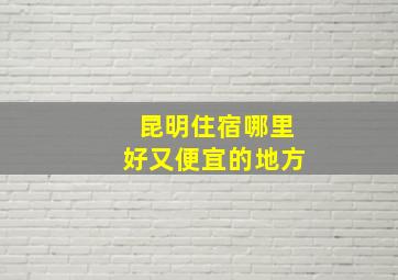 昆明住宿哪里好又便宜的地方