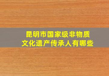 昆明市国家级非物质文化遗产传承人有哪些