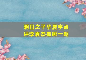 明日之子华晨宇点评李袁杰是哪一期