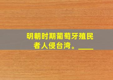 明朝时期葡萄牙殖民者人侵台湾。____