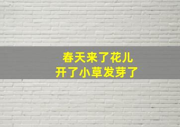 春天来了花儿开了小草发芽了