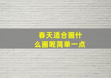 春天适合画什么画呢简单一点