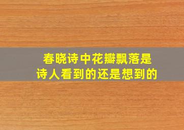 春晓诗中花瓣飘落是诗人看到的还是想到的