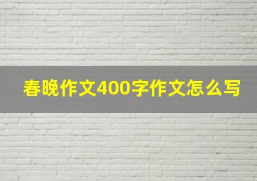 春晚作文400字作文怎么写