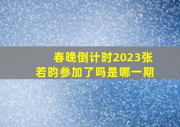 春晚倒计时2023张若昀参加了吗是哪一期