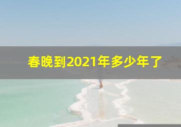 春晚到2021年多少年了