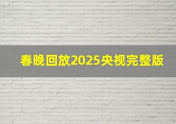 春晚回放2025央视完整版