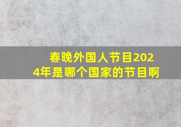 春晚外国人节目2024年是哪个国家的节目啊