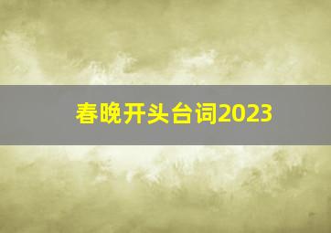 春晚开头台词2023