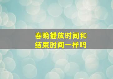 春晚播放时间和结束时间一样吗