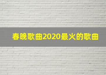 春晚歌曲2020最火的歌曲