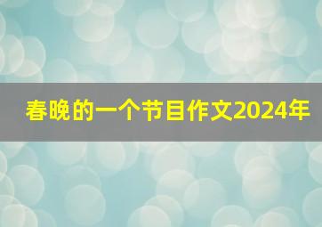 春晚的一个节目作文2024年