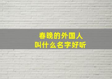 春晚的外国人叫什么名字好听