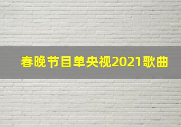 春晚节目单央视2021歌曲