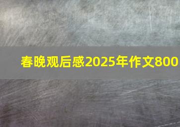 春晚观后感2025年作文800