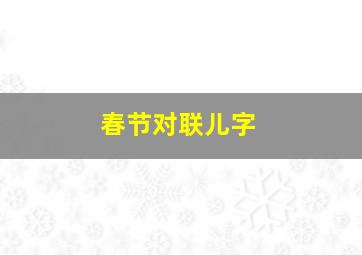 春节对联儿字