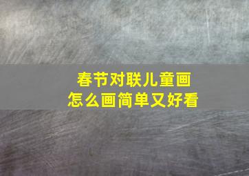 春节对联儿童画怎么画简单又好看