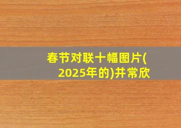 春节对联十幅图片(2025年的)并常欣