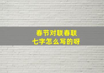 春节对联春联七字怎么写的呀