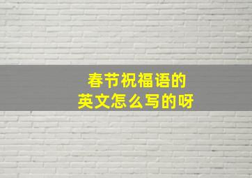 春节祝福语的英文怎么写的呀