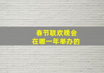 春节联欢晚会在哪一年举办的