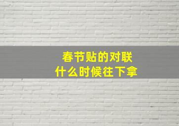 春节贴的对联什么时候往下拿