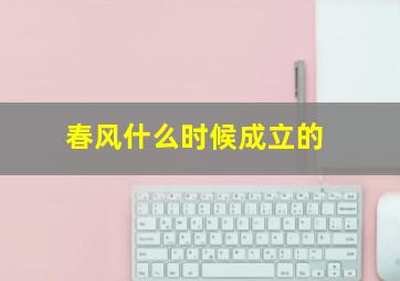 春风什么时候成立的