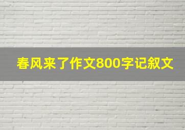 春风来了作文800字记叙文