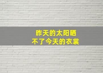 昨天的太阳晒不了今天的衣裳