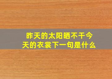 昨天的太阳晒不干今天的衣裳下一句是什么