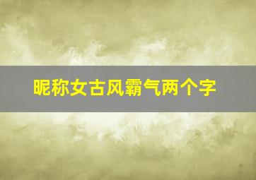 昵称女古风霸气两个字